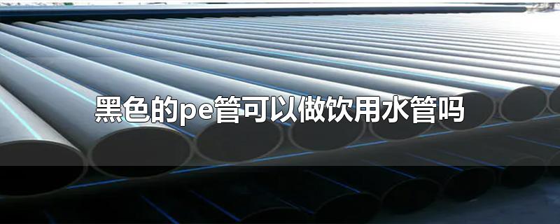 黑色的pe管能當飲用水管用嗎？